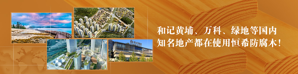 和記黃埔、萬科、綠地等國內(nèi)知名地產(chǎn)都在使用恒希防腐木！